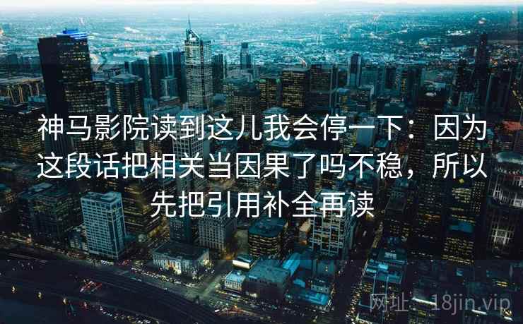 神马影院读到这儿我会停一下:因为这段话把相关当因果了吗不稳,所以先把引用补全再读