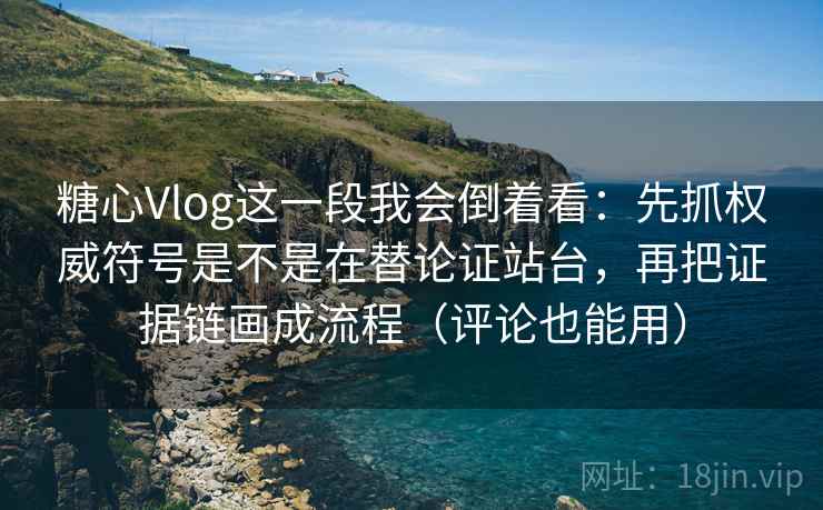 详细阅读:糖心Vlog这一段我会倒着看:先抓权威符号是不是在替论证站台,再把证据链画成流程(评论也能用) 糖心Vlog这一段我会倒着看:先抓权威符号是不是在替论证站台,再把证据链画成流程(评论也能用)