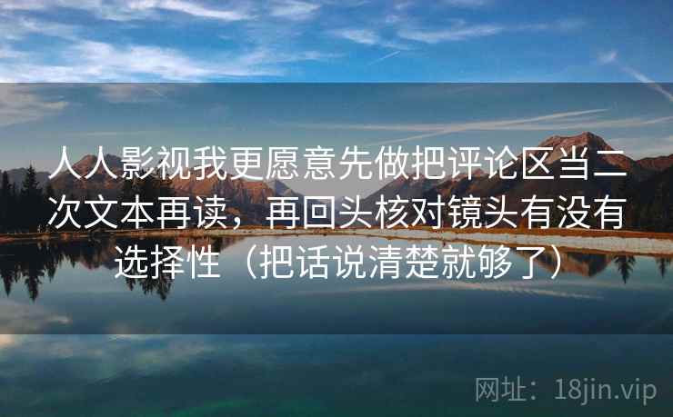 详细阅读:人人影视我更愿意先做把评论区当二次文本再读,再回头核对镜头有没有选择性(把话说清楚就够了) 人人影视我更愿意先做把评论区当二次文本再读,再回头核对镜头有没有选择性(把话说清楚就够了)