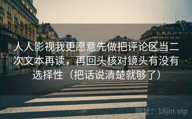 人人影视我更愿意先做把评论区当二次文本再读,再回头核对镜头有没有选择性(把话说清楚就够了)